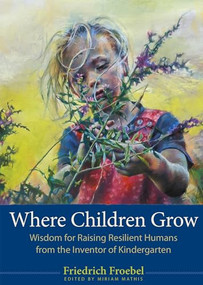 Where Children Grow (Wisdom for Raising Resilient Humans from the Inventor of Kindergarten) by Friedrich Froebel, Miriam Mathis, Scott Bultman, 9781636081380