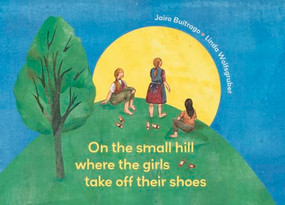 On the Small Hill Where the Girls Take Off Their Shoes by Jairo Buitrago, Linda Wolfsgruber, Elisa Amado, 9781778400506