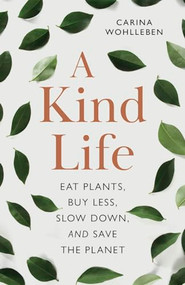A Kind Life (Eat Plants, Buy Less, Slow Down-and Save the Planet) by Carina Wohlleben, Jane Billinghurst, 9781778400414