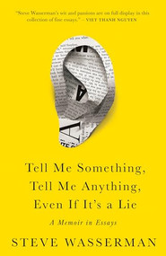 Tell Me Something, Tell Me Anything, Even If It's a Lie (A Memoir in Essays) by Steve Wasserman, 9781597146470