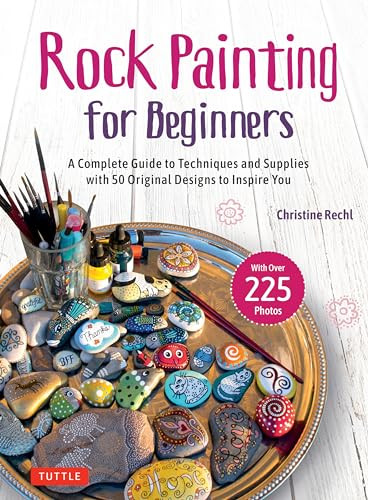 Rock Painting for Beginners (A Complete Guide to Techniques and Supplies with 50 Original Designs to Inspire You) by Christine Rechl, 9780804857550