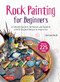 Rock Painting for Beginners (A Complete Guide to Techniques and Supplies with 50 Original Designs to Inspire You) by Christine Rechl, 9780804857550