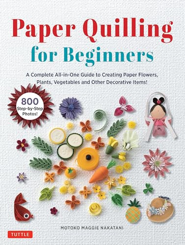 Paper Quilling for Beginners (A Complete All-in-One Guide to Creating Paper Flowers, Plants, Vegetables and other Decorative Items!) by Motoko Maggie Nakatani, 9780804857666