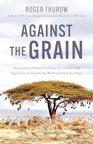 Against the Grain (How Farmers Around the Globe Are Transforming Agriculture to Nourish the World and Heal the Planet) by Roger Thurow, 9781572843400