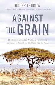 Against the Grain (How Farmers Around the Globe Are Transforming Agriculture to Nourish the World and Heal the Planet) by Roger Thurow, 9781572843400
