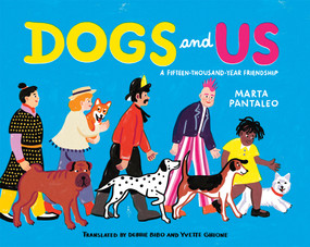 Dogs and Us (A Fifteen-Thousand-Year Friendship) by Marta Pantaleo, Debbie Bibo, Yvette Ghione, 9781773067711