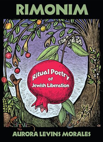 Rimonim (Ritual Poetry of Jewish Liberation) by Aurora Levins Morales, Juana Alicia, Roan Boucher, Olivia Levins Holden, Ayeola Omolara Kaplan, Ricardo Levins Morales, Wendy Elisheva Somerson, Arielle Tonkin, 9781961814172