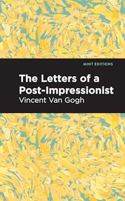 The Letters of a Post-Impressionist (Being the Familiar Correspondence of Vincent Van Gogh) by Vincent Van Gogh, Mint Editions, 9798888975893