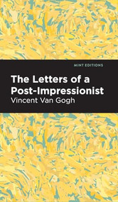 The Letters of a Post-Impressionist (Being the Familiar Correspondence of Vincent Van Gogh) - 9798888976357 by Vincent Van Gogh, Mint Editions, 9798888976357