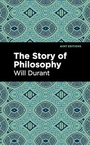 The Story of Philosophy (The Lives and Opinions of the Greater Philosophers) by Will Durant, Mint Editions, 9798888975916