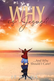WHY IS JESUS? (…And Why Should I Care?) by J.E. Daniels, 9781956370164