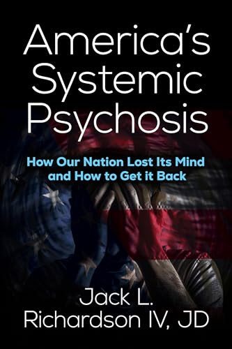 America's Systemic Psychosis (How Our Nation Lost Its Mind and How to Get It Back) by Jack L. Richardson, IV, JD, 9781636984100