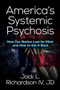America's Systemic Psychosis (How Our Nation Lost Its Mind and How to Get It Back) by Jack L. Richardson, IV, JD, 9781636984100