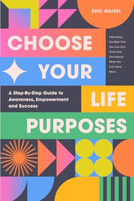 Choose Your Life Purposes (A Step by Step Guide to Self Awareness, Empowerment, and Success (Personal Development Books)) by Eric Maisel, PhD, 9781684816064