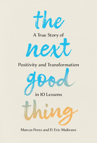 The Next Good Thing (A True Story of Positivity and Transformation in 10 Lessons) by Marcos Perez, D. Eric Maikranz, 9781454952183