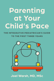 Parenting at Your Child's Pace (The Integrative Pediatrician's Guide to the First Three Years) by Joel Warsh, 9781454952497