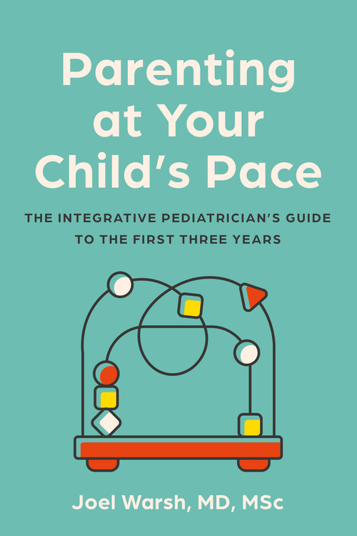 Parenting at Your Child's Pace (The Integrative Pediatrician's Guide to the First Three Years) by Joel Warsh, 9781454952497
