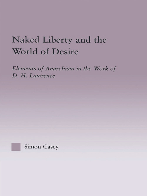Naked Liberty and the World of Desire (Elements of Anarchism in the Work of D.H. Lawrence) by Simon Casey, 9780415762595
