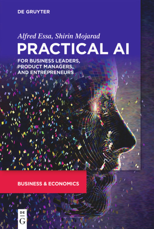 Practical AI for Business Leaders, Product Managers, and Entrepreneurs by Alfred Essa, Shirin Mojarad, 9781501514647