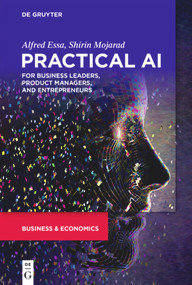 Practical AI for Business Leaders, Product Managers, and Entrepreneurs by Alfred Essa, Shirin Mojarad, 9781501514647