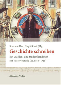 Geschichte schreiben (Ein Quellen- und Studienhandbuch zur Historiografie (ca. 1350-1750)) (German Edition) by Susanne Rau, Birgit Studt, Stefan Benz, Andreas Bihrer, Jan Marco Sawilla, Benjamin Steiner, 9783050045696