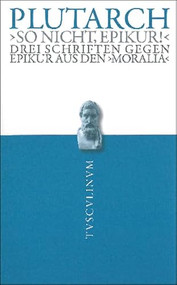 "So nicht, Epikur!" (Drei Schriften gegen Epikur aus den Moralia. Griechisch - deutsch) (German Edition) by Plutarch, Rainer Nickel, 9783050052779