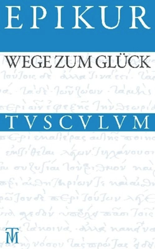 Wege zum Glück (Griechisch - Lateinisch - Deutsch) (German Edition) by Epikur, Rainer Nickel, 9783050054728