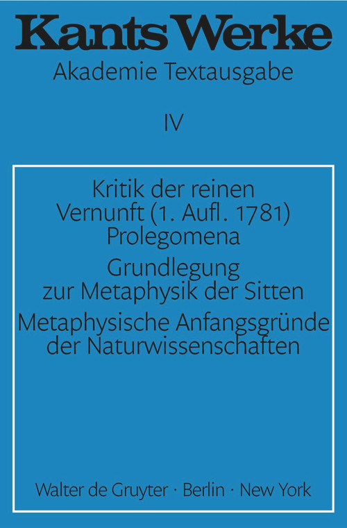 Kritik der reinen Vernunft. Prolegomena. Grundlegung zur Metaphysik der Sitten. Metaphysische Anfangsgründe der Naturwissenschaften (German Edition) by Immanuel Kant, 9783110014372