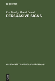 Persuasive Signs (The Semiotics of Advertising) by Ron Beasley, Marcel Danesi, 9783110173406
