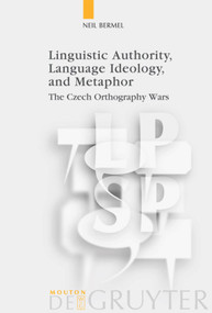 Linguistic Authority, Language Ideology, and Metaphor (The Czech Orthography Wars) by Neil Bermel, 9783110188264
