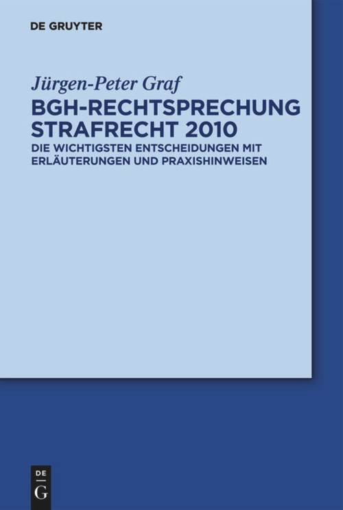 BGH-Rechtsprechung Strafrecht 2010 (Die wichtigsten Entscheidungen mit Erläuterungen und Praxishinweisen) (German Edition) by Jürgen-Peter Graf, 9783110259629