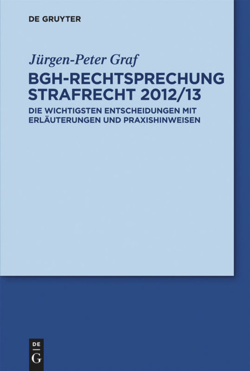 BGH-Rechtsprechung Strafrecht 2012/13 (Die wichtigsten Entscheidungen mit Erläuterungen und Praxishinweisen) (German Edition) by Jürgen-Peter Graf, 9783110302745