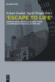 "Escape to Life" (German Intellectuals in New York: A Compendium on Exile after 1933) by Eckart Goebel, Sigrid Weigel, 9783110332063