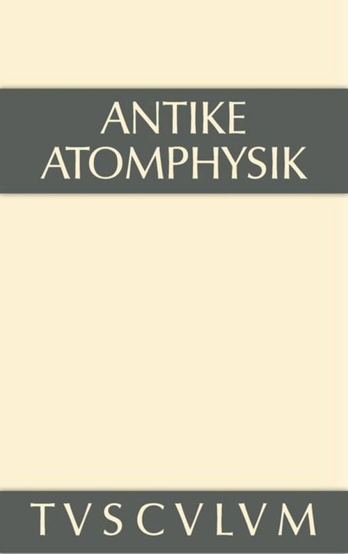 Antike Atomphysik (Texte zur antiken Atomlehre u. ihrer Wiederaufnahme in der Neuzeit. Griechisch/lateinisch/italienisch/deutsch) (German Edition) by Alfred Stückelberger, 9783110356151