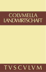 Lucius Iunius Moderatus Columella: Zwölf Bücher über Landwirtschaft · Buch eines Unbekannten über Baumzüchtung.. Band I (German Edition) by Columella, 9783110357875