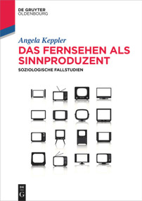 Das Fernsehen als Sinnproduzent (Soziologische Fallstudien) (German Edition) by Angela Keppler, 9783110367584