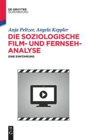 Die soziologische Film- und Fernsehanalyse (Eine Einführung) (German Edition) by Anja Peltzer, Angela Keppler, 9783110367591