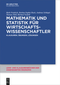 Mathematik und Statistik für Wirtschaftswissenschaftler (Klausuren, Übungen und Lösungen) (German Edition) by Meik Friedrich, Bettina-Sophie Huck, Andreas Schlegel, Thomas Skill, Michael Vorfeld, 9783110410594