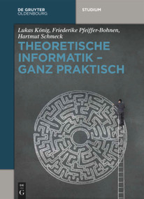 Theoretische Informatik - ganz praktisch (German Edition) by Lukas König, Friederike Pfeiffer-Bohnen, Hartmut Schmeck, 9783110412079