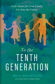 To the Tenth Generation (God's Heart for Your Family, Far into the Future) by Ray Ortlund, Jani Ortlund, 9781430088516