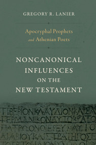 Apocryphal Prophets and Athenian Poets (Noncanonical Influences on the New Testament) by Gregory R. Lanier, 9781430097808