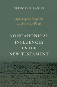 Apocryphal Prophets and Athenian Poets (Noncanonical Influences on the New Testament) by Gregory R. Lanier, 9781430097808