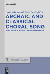 Archaic and Classical Choral Song (Performance, Politics and Dissemination) by Lucia Athanassaki, Ewen Lyall Bowie, 9783110482379