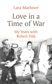 Love in a Time of War (My Years with Robert Fisk) by Lara Marlowe, 9781801102520