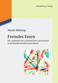 Fremdes Essen (Die Geschichte der ausländischen Gastronomie in der Bundesrepublik Deutschland) (German Edition) by Maren Möhring, 9783110485059