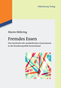 Fremdes Essen (Die Geschichte der ausländischen Gastronomie in der Bundesrepublik Deutschland) (German Edition) by Maren Möhring, 9783110485059