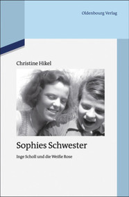 Sophies Schwester (Inge Scholl und die Weiße Rose) (German Edition) by Christine Hikel, 9783110485226