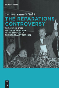 The Reparations Controversy (The Jewish State and German Money in the Shadow of the Holocaust 1951-1952) by Yaakov Sharett, 9783110485509