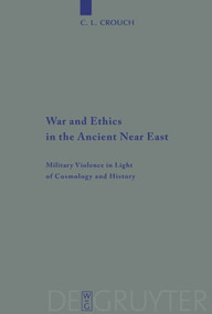 War and Ethics in the Ancient Near East (Military Violence in Light of Cosmology and History) by C. L. Crouch, 9783110485967
