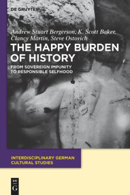 The Happy Burden of History (From Sovereign Impunity to Responsible Selfhood) by Andrew S. Bergerson, K. Scott Baker, Clancy Martin, Steve Ostovich, 9783110485974